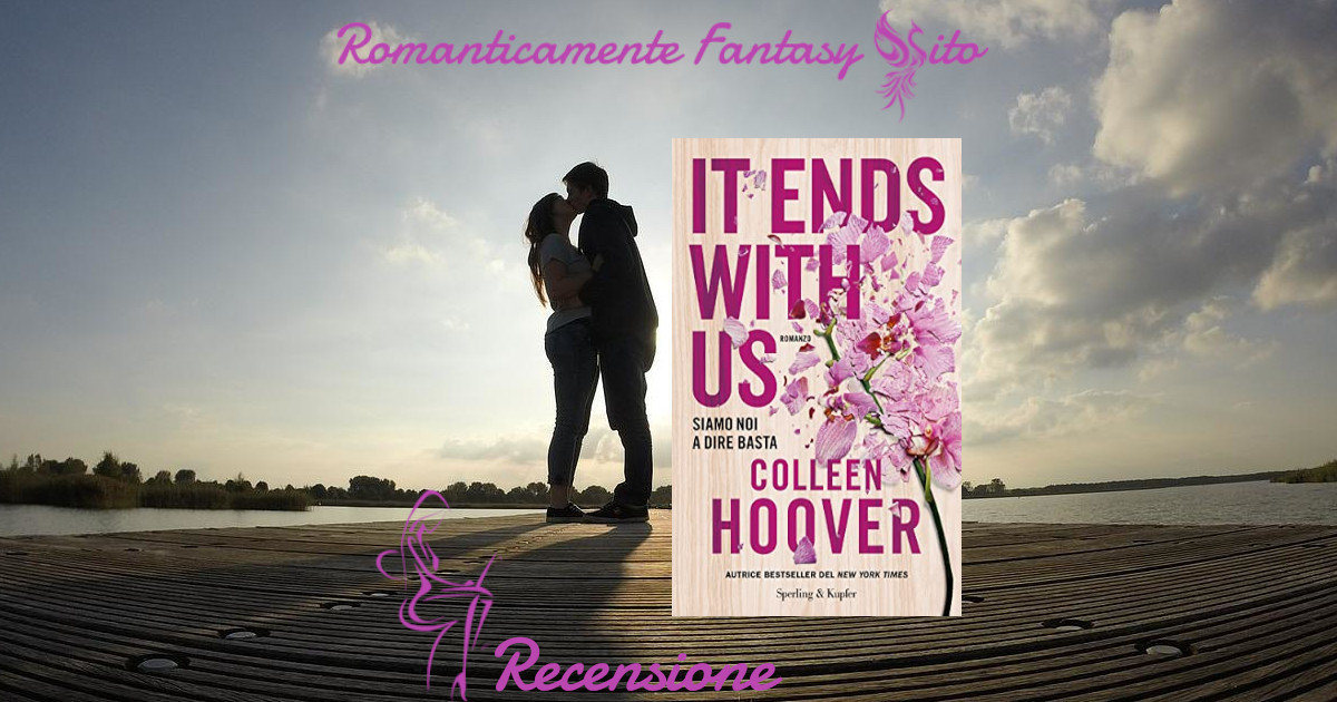 Recensione: It Ends With Us. Siamo noi a dire basta di Colleen Hoover -  Romanticamente Fantasy Sito