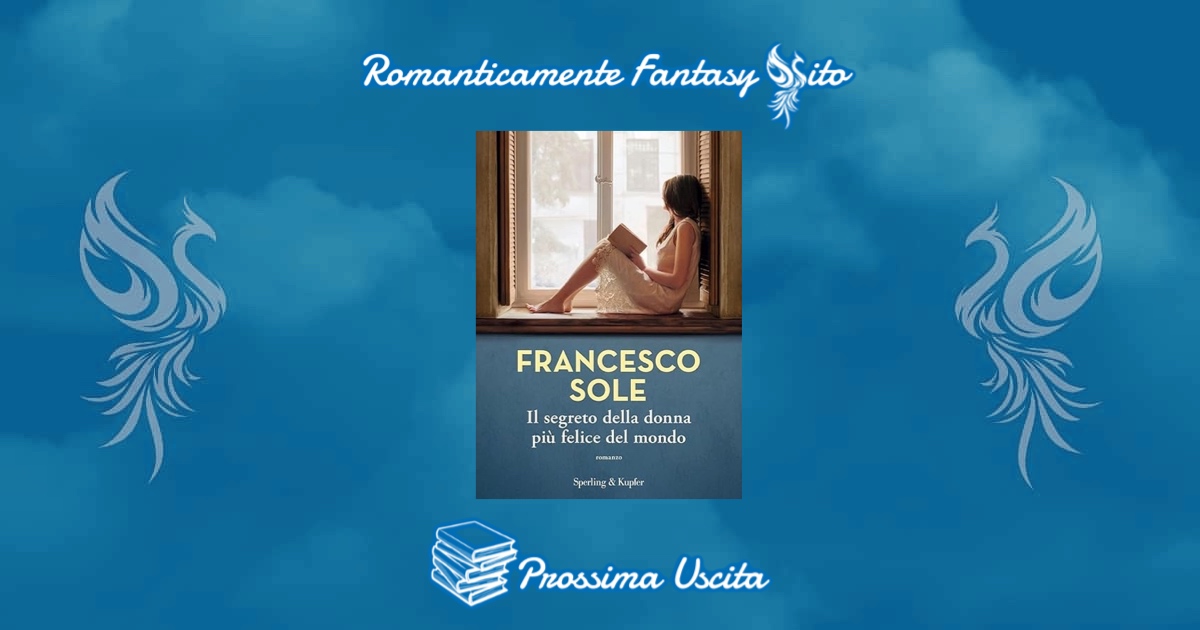 Prossima uscita: Il segreto della donna più felice del mondo di Francesco  Sole - Romanticamente Fantasy Sito